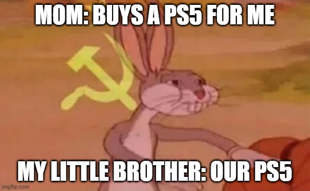 OUR* | MOM: BUYS A PS5 FOR ME; MY LITTLE BROTHER: OUR PS5 | image tagged in bugs bunny communist,our ps5 | made w/ Imgflip meme maker