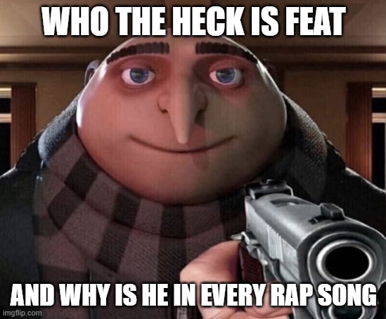 Gru Gun | WHO THE HECK IS FEAT; AND WHY IS HE IN EVERY RAP SONG | image tagged in gru gun,feature,rap | made w/ Imgflip meme maker
