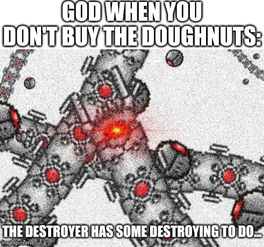 Terraria The Destroyer has some destroying to do... | GOD WHEN YOU DON'T BUY THE DOUGHNUTS: | image tagged in terraria the destroyer has some destroying to do | made w/ Imgflip meme maker