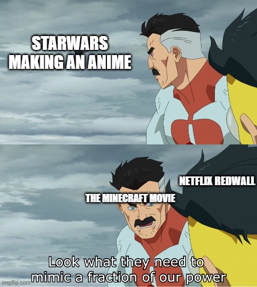 Look What They Need To Mimic A Fraction Of Our Power | STARWARS MAKING AN ANIME; NETFLIX REDWALL; THE MINECRAFT MOVIE | image tagged in look what they need to mimic a fraction of our power | made w/ Imgflip meme maker