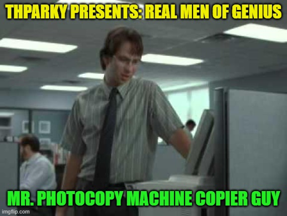 PC load letter | THPARKY PRESENTS: REAL MEN OF GENIUS MR. PHOTOCOPY MACHINE COPIER GUY | image tagged in pc load letter | made w/ Imgflip meme maker