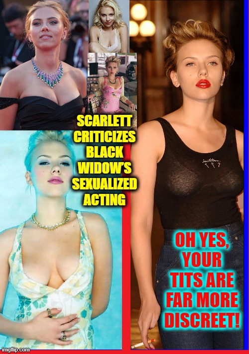 People who live in glass houses should dress less provocatively |  SCARLETT
CRITICIZES
BLACK
WIDOW’S
SEXUALIZED
ACTING; OH YES, YOUR TITS ARE FAR MORE DISCREET! | image tagged in vince vance,scarlett johansson,criticize,black widow,acting,memes | made w/ Imgflip meme maker