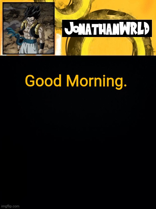 Good Morning. | image tagged in jonathan's wrld | made w/ Imgflip meme maker