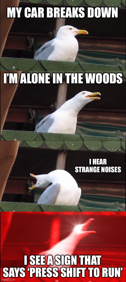 Inhaling Seagull | MY CAR BREAKS DOWN; I’M ALONE IN THE WOODS; I HEAR STRANGE NOISES; I SEE A SIGN THAT SAYS ‘PRESS SHIFT TO RUN’ | image tagged in memes,inhaling seagull | made w/ Imgflip meme maker