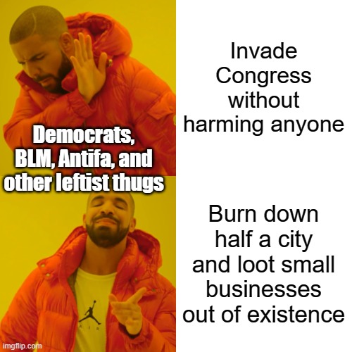 Drake Hotline Bling Meme | Invade Congress without harming anyone Burn down half a city and loot small businesses out of existence Democrats, BLM, Antifa, and other le | image tagged in memes,drake hotline bling | made w/ Imgflip meme maker