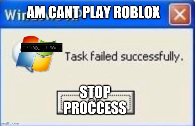 windows xp | AM CANT PLAY ROBLOX; STOP 
PROCCESS | image tagged in windows xp | made w/ Imgflip meme maker