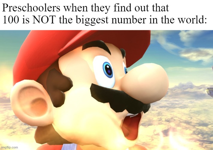 AMAZING!!! | Preschoolers when they find out that 100 is NOT the biggest number in the world: | image tagged in mario | made w/ Imgflip meme maker