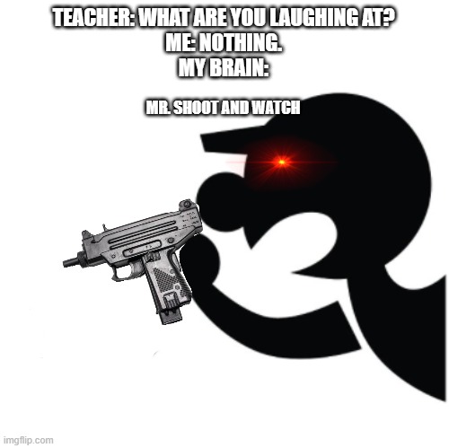 haha G&W go brrrrr |  TEACHER: WHAT ARE YOU LAUGHING AT?
ME: NOTHING.
MY BRAIN:; MR. SHOOT AND WATCH | image tagged in reeeeeeeeeeeeeeeeeeeeee,game and watch,lil uzi vert,haha brrrrrrr,pico | made w/ Imgflip meme maker
