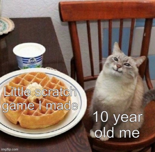 Cat likes their waffle |  Little scratch game I made; 10 year old me | image tagged in cat likes their waffle,childhood,meme | made w/ Imgflip meme maker