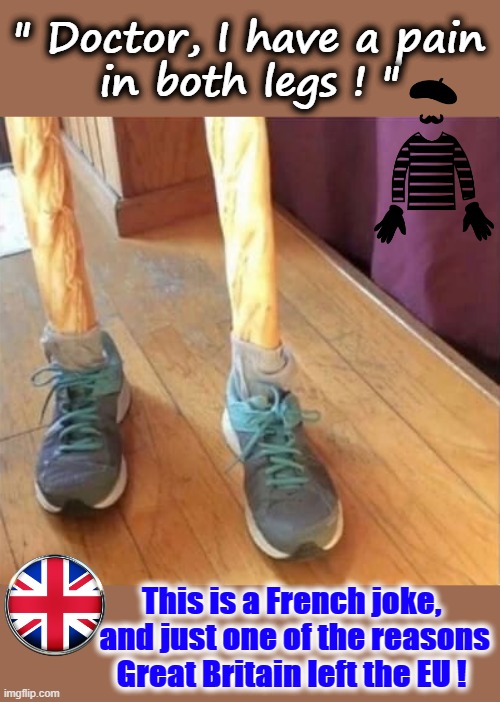 French Joke |  " Doctor, I have a pain
in both legs ! "; This is a French joke,
               and just one of the reasons
              Great Britain left the EU ! | image tagged in garlic bread | made w/ Imgflip meme maker