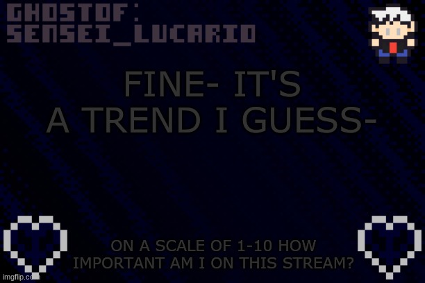 Expected answers: 0 | FINE- IT'S A TREND I GUESS-; ON A SCALE OF 1-10 HOW IMPORTANT AM I ON THIS STREAM? | image tagged in ghost sensei_lucario template | made w/ Imgflip meme maker