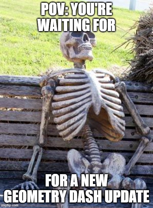 Waiting Skeleton Meme | POV: YOU'RE WAITING FOR; FOR A NEW GEOMETRY DASH UPDATE | image tagged in memes,waiting skeleton,geometry dash,game | made w/ Imgflip meme maker