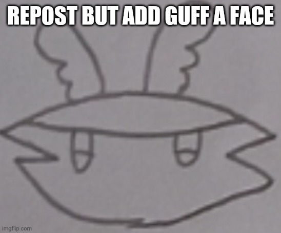 Plz do it | REPOST BUT ADD GUFF A FACE | image tagged in guff insert face here | made w/ Imgflip meme maker