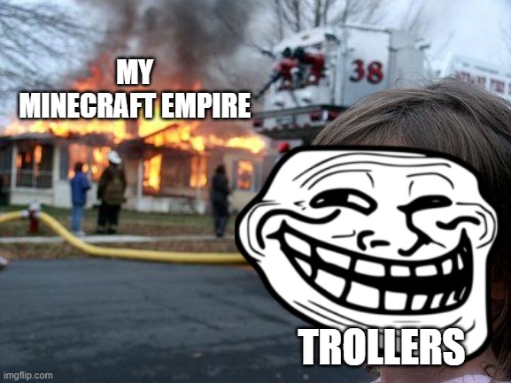 literally everyone who makes an empire on a minecraft online server | MY MINECRAFT EMPIRE; TROLLERS | image tagged in minecraft,trollers,memes,literally everyone who makes an empire on an online server | made w/ Imgflip meme maker