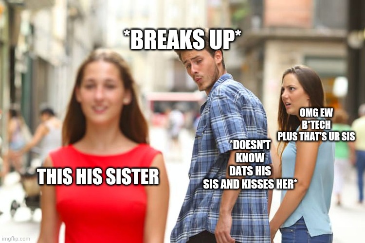 Distracted | *BREAKS UP*; OMG EW B*TECH PLUS THAT'S UR SIS; *DOESN'T KNOW DATS HIS SIS AND KISSES HER*; THIS HIS SISTER | image tagged in memes,distracted boyfriend | made w/ Imgflip meme maker