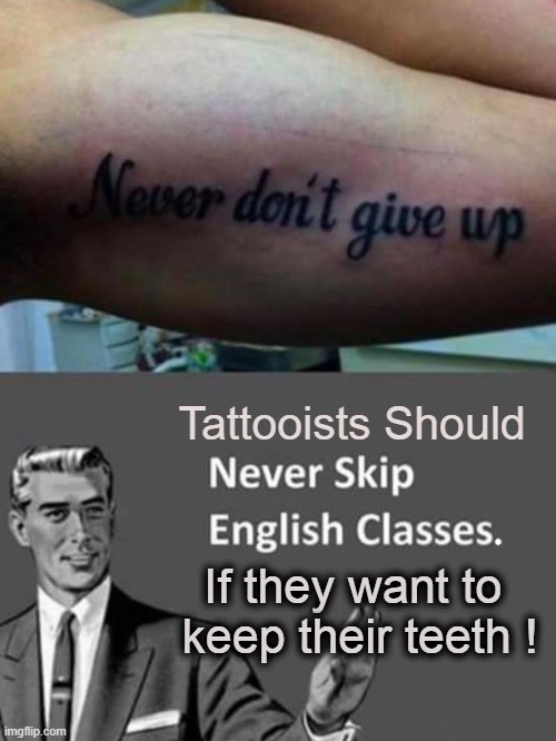 Advice for tattooists ! | Tattooists Should; If they want to
   keep their teeth ! | image tagged in english teachers | made w/ Imgflip meme maker