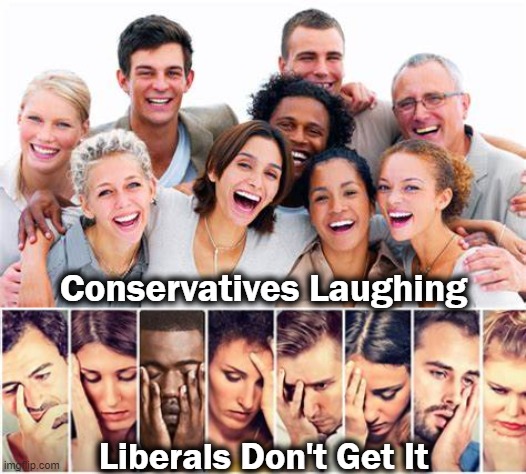 Conservatives Laughing Liberals Don't Get It | made w/ Imgflip meme maker