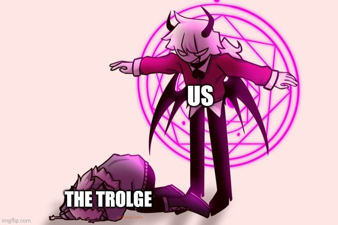 The last troll... | US; THE TROLGE | image tagged in selever killing ruv | made w/ Imgflip meme maker