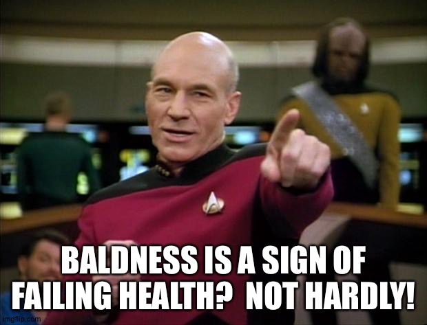 Picard | BALDNESS IS A SIGN OF FAILING HEALTH?  NOT HARDLY! | image tagged in picard | made w/ Imgflip meme maker