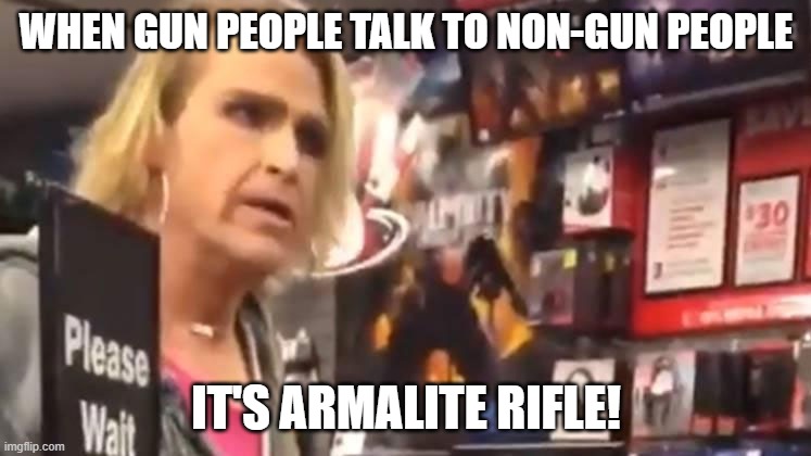 AR-15 | WHEN GUN PEOPLE TALK TO NON-GUN PEOPLE; IT'S ARMALITE RIFLE! | image tagged in it's ma'am | made w/ Imgflip meme maker