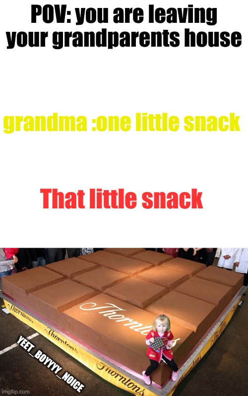 ?? | POV: you are leaving your grandparents house; grandma :one little snack; That little snack; YEET_BOYYYY_NOICE | image tagged in memes,blank transparent square,funny | made w/ Imgflip meme maker