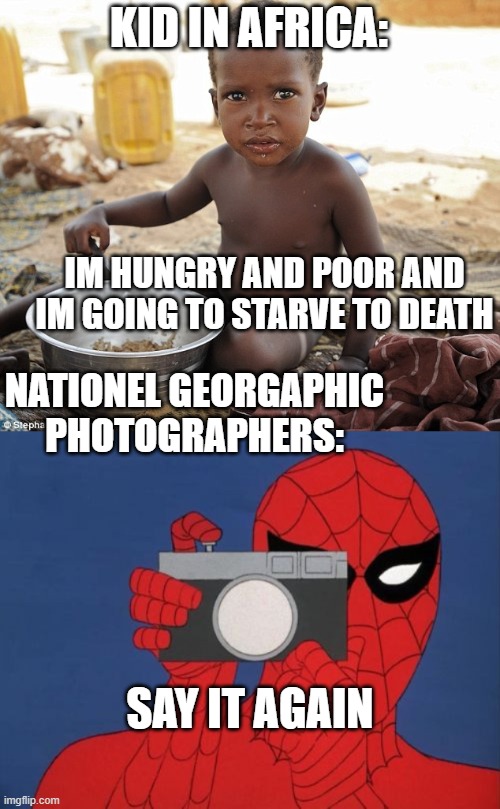 KID IN AFRICA:; IM HUNGRY AND POOR AND IM GOING TO STARVE TO DEATH; NATIONEL GEORGAPHIC PHOTOGRAPHERS:; SAY IT AGAIN | image tagged in hungry african,memes,spiderman camera | made w/ Imgflip meme maker