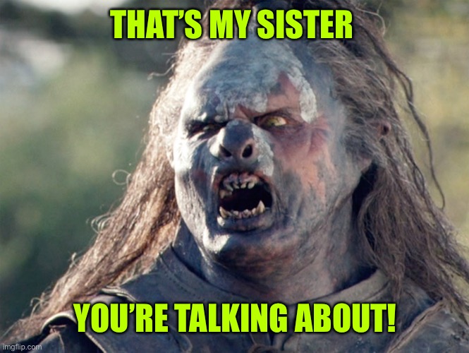 Meat's Back on The Menu Orc | THAT’S MY SISTER YOU’RE TALKING ABOUT! | image tagged in meat's back on the menu orc | made w/ Imgflip meme maker