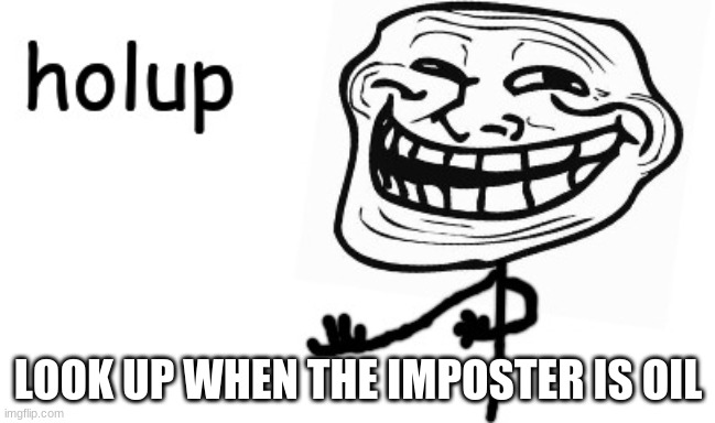 Troll Face holup | LOOK UP WHEN THE IMPOSTER IS OIL | image tagged in troll face holup | made w/ Imgflip meme maker
