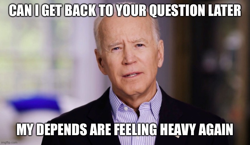 Joe Biden 2020 | CAN I GET BACK TO YOUR QUESTION LATER MY DEPENDS ARE FEELING HEAVY AGAIN | image tagged in joe biden 2020 | made w/ Imgflip meme maker