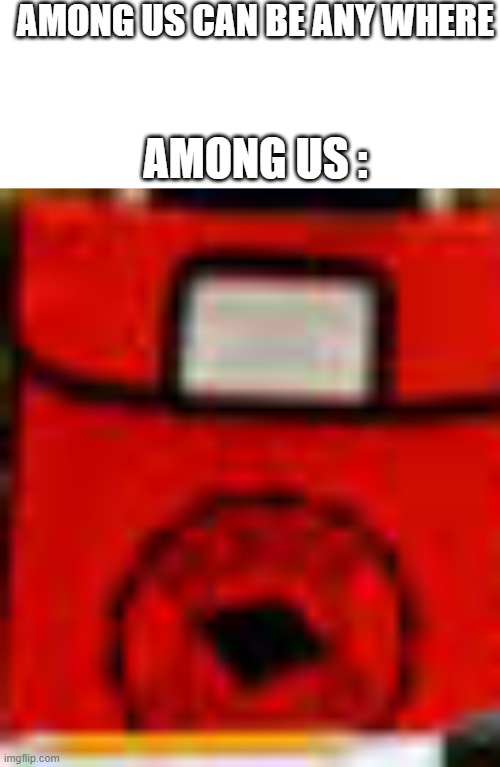 Among Us! | AMONG US CAN BE ANY WHERE; AMONG US : | image tagged in blank white template,among us,sus,oh no | made w/ Imgflip meme maker