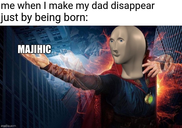 Magic Meme Man | me when I make my dad disappear; just by being born: | image tagged in magic meme man,dark humor | made w/ Imgflip meme maker