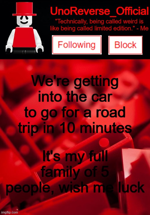 Uno's Lego Temp | We're getting into the car to go for a road trip in 10 minutes; It's my full family of 5 people, wish me luck | image tagged in uno's lego temp | made w/ Imgflip meme maker