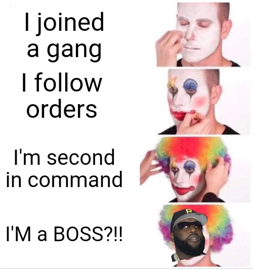 I'm a boss |  I joined a gang; I follow orders; I'm second in command; I'M a BOSS?!! | image tagged in memes,clown applying makeup,rick ross,boss | made w/ Imgflip meme maker