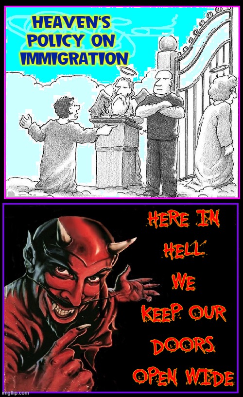 Global Warming or Hell on Earth | HEAVEN'S     POLICY ON       IMMIGRATION; HERE IN
HELL WE
KEEP OUR
DOORS
OPEN WIDE | image tagged in vince vance,global warming,hell,illegal immigration,secure the border,memes | made w/ Imgflip meme maker