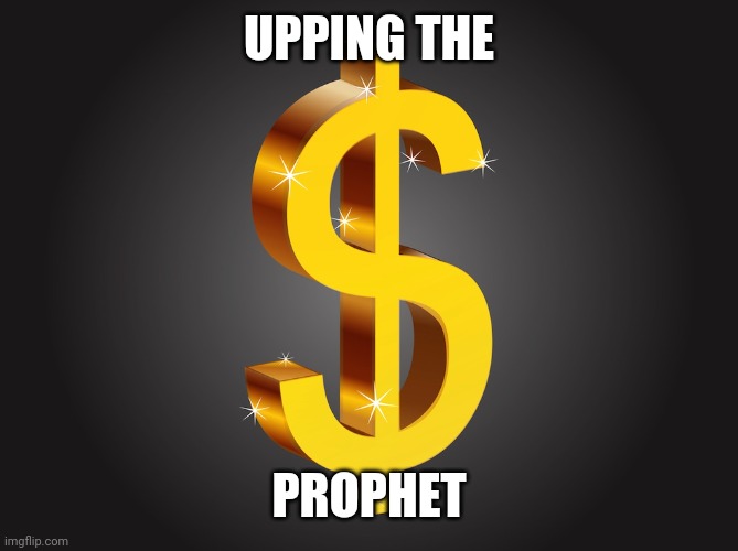 Dollar Sign | UPPING THE PROPHET | image tagged in dollar sign | made w/ Imgflip meme maker