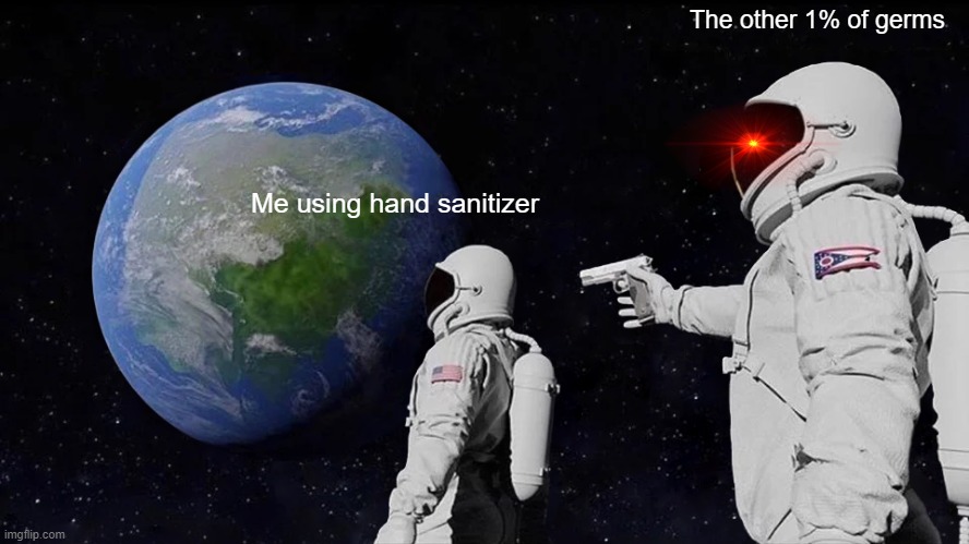HAHA DEATH GO BRRRRRRRRR | The other 1% of germs; Me using hand sanitizer | image tagged in memes,always has been,hand sanitizer,lol so funny | made w/ Imgflip meme maker