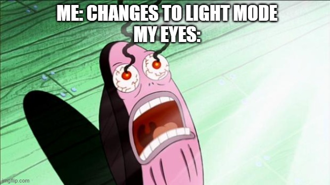 Ahhh it hurts | ME: CHANGES TO LIGHT MODE
MY EYES: | image tagged in spongebob my eyes | made w/ Imgflip meme maker