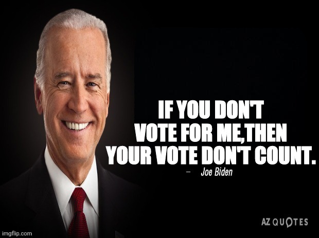 joe biden quote | IF YOU DON'T VOTE FOR ME,THEN YOUR VOTE DON'T COUNT. | image tagged in joe biden quote | made w/ Imgflip meme maker