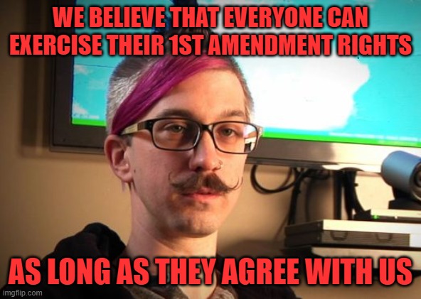 SJW Cuck | WE BELIEVE THAT EVERYONE CAN EXERCISE THEIR 1ST AMENDMENT RIGHTS AS LONG AS THEY AGREE WITH US | image tagged in sjw cuck | made w/ Imgflip meme maker