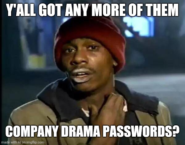 Gotta love 'em company drama passwords | Y'ALL GOT ANY MORE OF THEM; COMPANY DRAMA PASSWORDS? | image tagged in memes,y'all got any more of that,ai | made w/ Imgflip meme maker
