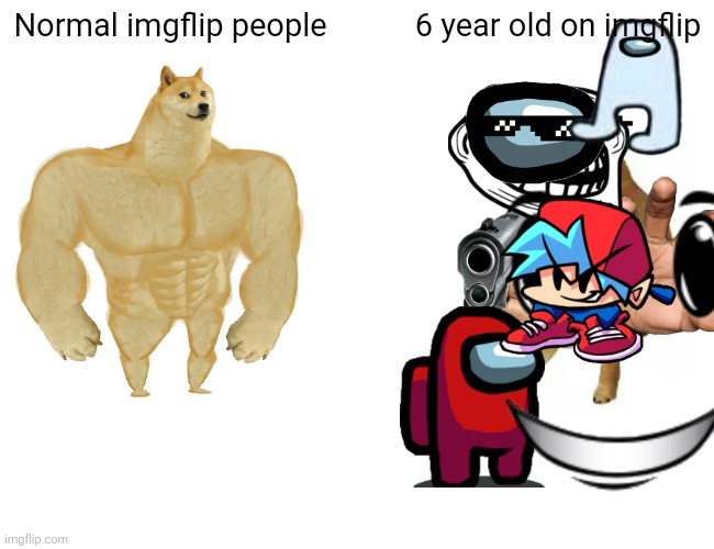 Normal imgflip people; 6 year old on imgflip | image tagged in sus,fun | made w/ Imgflip meme maker