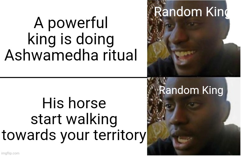 Meaning of Ashwamedha is given in comments | Random King; A powerful king is doing Ashwamedha ritual; Random King; His horse start walking towards your territory | image tagged in disappointed black guy | made w/ Imgflip meme maker