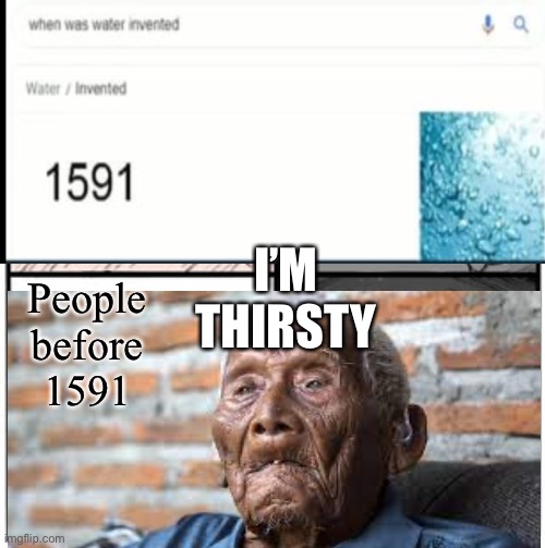 People before water was invented | I’M THIRSTY; People before 1591 | image tagged in blank white template | made w/ Imgflip meme maker