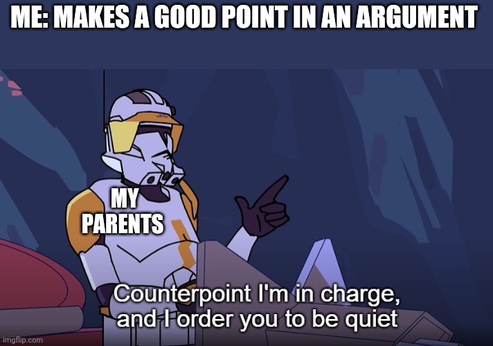 It just be like that tho | ME: MAKES A GOOD POINT IN AN ARGUMENT; MY PARENTS | image tagged in counterpoint i'm in charge and i order you to be quiet | made w/ Imgflip meme maker