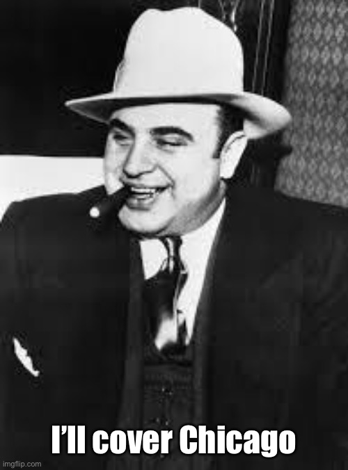 al capone | I’ll cover Chicago | image tagged in al capone | made w/ Imgflip meme maker