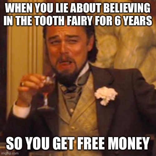 Big brain | WHEN YOU LIE ABOUT BELIEVING IN THE TOOTH FAIRY FOR 6 YEARS; SO YOU GET FREE MONEY | image tagged in memes,laughing leo | made w/ Imgflip meme maker