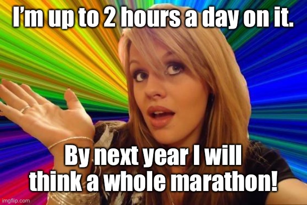 Dumb Blonde Meme | I’m up to 2 hours a day on it. By next year I will think a whole marathon! | image tagged in memes,dumb blonde | made w/ Imgflip meme maker