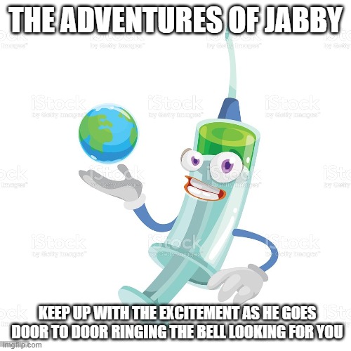 THE ADVENTURES OF JABBY; KEEP UP WITH THE EXCITEMENT AS HE GOES DOOR TO DOOR RINGING THE BELL LOOKING FOR YOU | image tagged in vaccines,anti vax,covidiots,creepy joe biden,joe biden | made w/ Imgflip meme maker