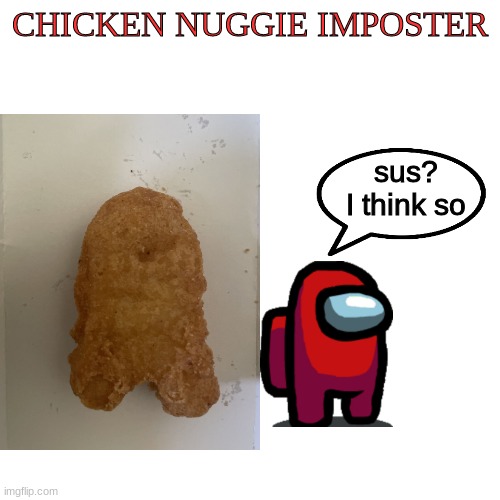 Sus? I think so | CHICKEN NUGGIE IMPOSTER; sus? I think so | image tagged in sus,among us,chicken nuggets,lol,meme,memes | made w/ Imgflip meme maker