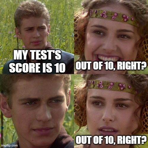 Oh, yes. It's definetely not out of 100. | MY TEST'S SCORE IS 10; OUT OF 10, RIGHT? OUT OF 10, RIGHT? | image tagged in anakin padme 4 panel,memes,school,test | made w/ Imgflip meme maker
